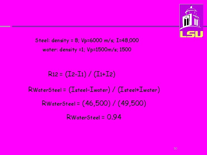 Steel: density = 8; Vp=6000 m/s; I=48, 000 water: density =1; Vp=1500 m/s; 1500