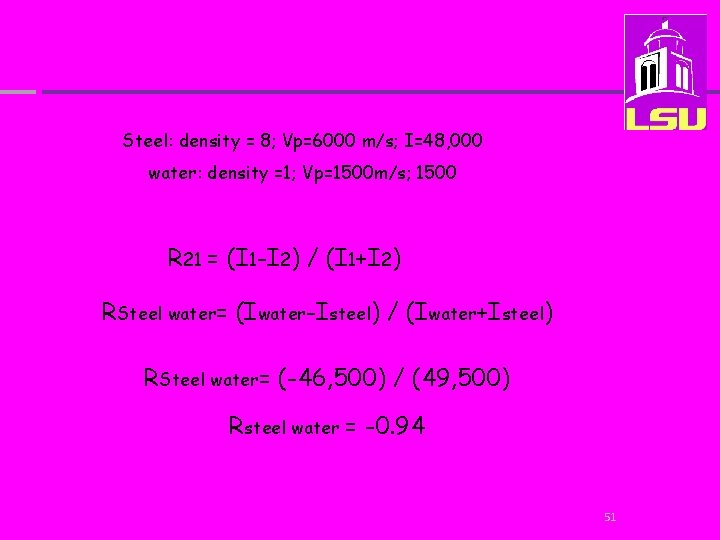 Steel: density = 8; Vp=6000 m/s; I=48, 000 water: density =1; Vp=1500 m/s; 1500