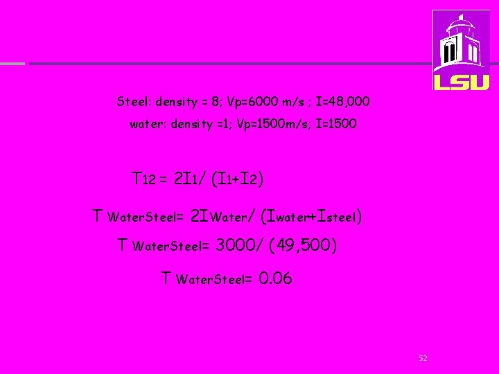 Steel: density = 8; Vp=6000 m/s ; I=48, 000 water: density =1; Vp=1500 m/s;