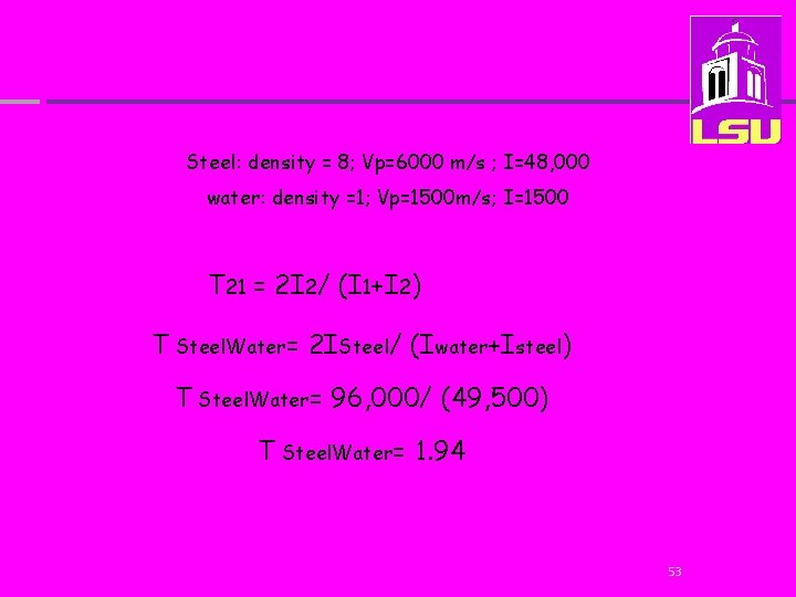 Steel: density = 8; Vp=6000 m/s ; I=48, 000 water: density =1; Vp=1500 m/s;