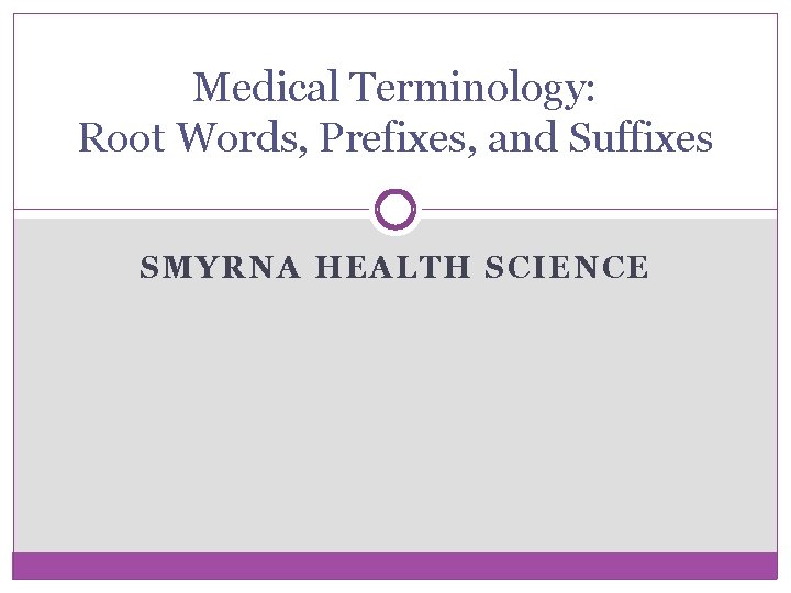 Medical Terminology: Root Words, Prefixes, and Suffixes SMYRNA HEALTH SCIENCE 