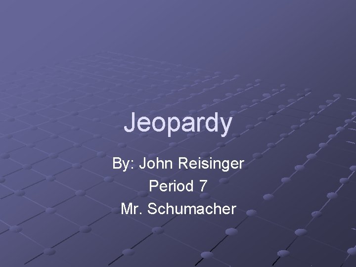 Jeopardy By: John Reisinger Period 7 Mr. Schumacher 