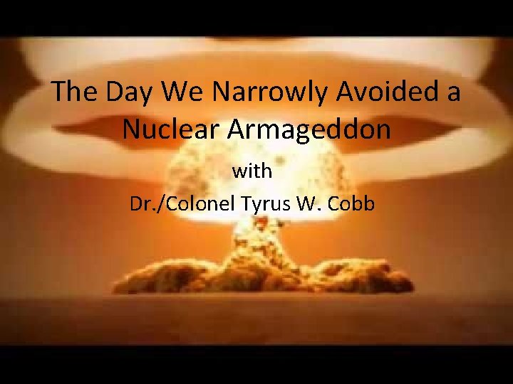 The Day We Narrowly Avoided a Nuclear Armageddon with Dr. /Colonel Tyrus W. Cobb