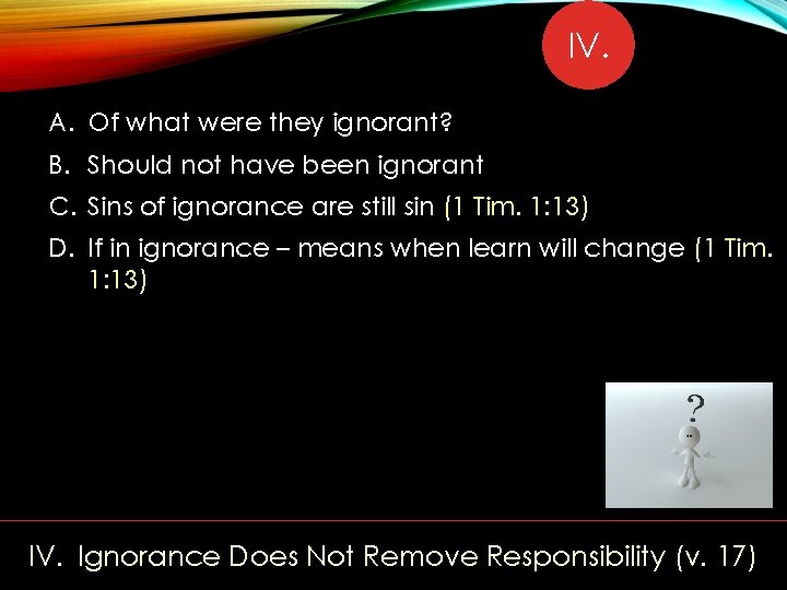 IV. A. Of what were they ignorant? B. Should not have been ignorant C.
