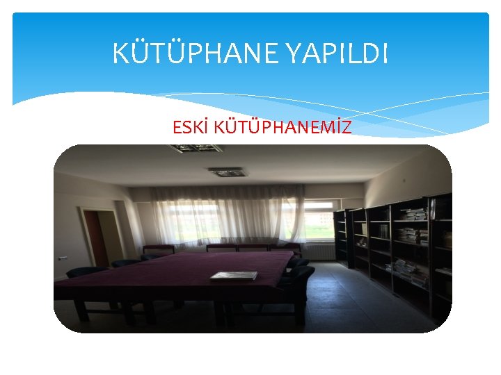 KÜTÜPHANE YAPILDI ESKİ KÜTÜPHANEMİZ 