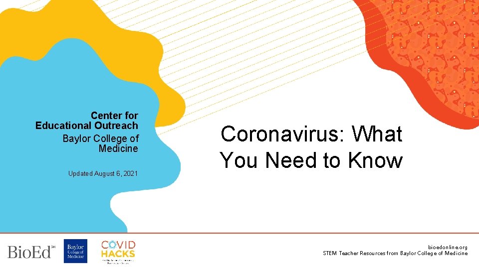 Center for Educational Outreach Baylor College of Medicine Updated August 6, 2021 Coronavirus: What