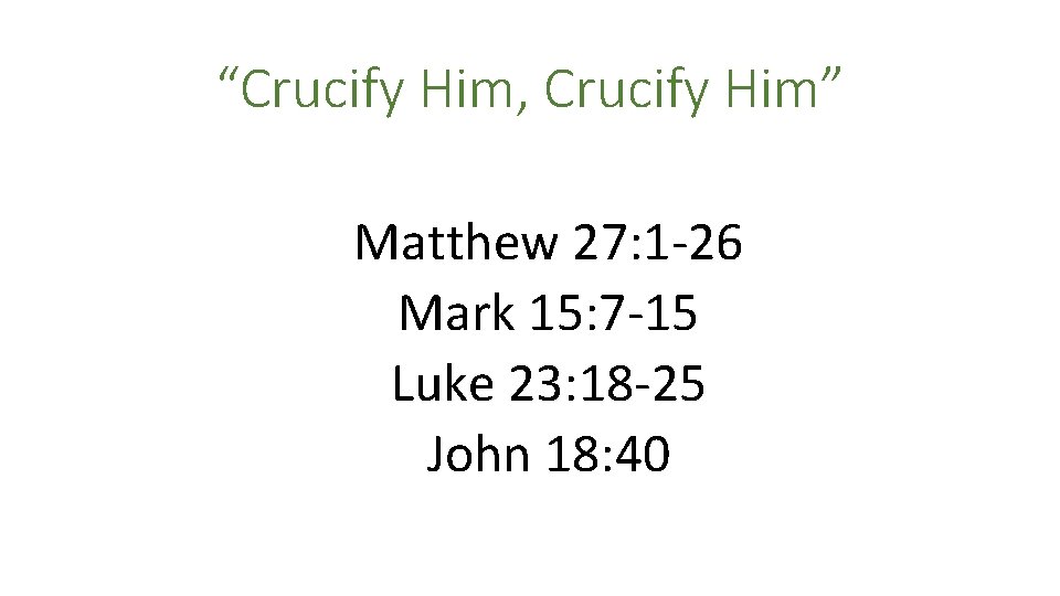“Crucify Him, Crucify Him” Matthew 27: 1 -26 Mark 15: 7 -15 Luke 23: