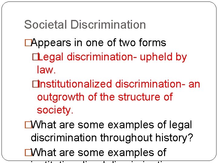 Societal Discrimination �Appears in one of two forms �Legal discrimination- upheld by law. �Institutionalized
