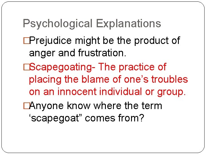 Psychological Explanations �Prejudice might be the product of anger and frustration. �Scapegoating- The practice