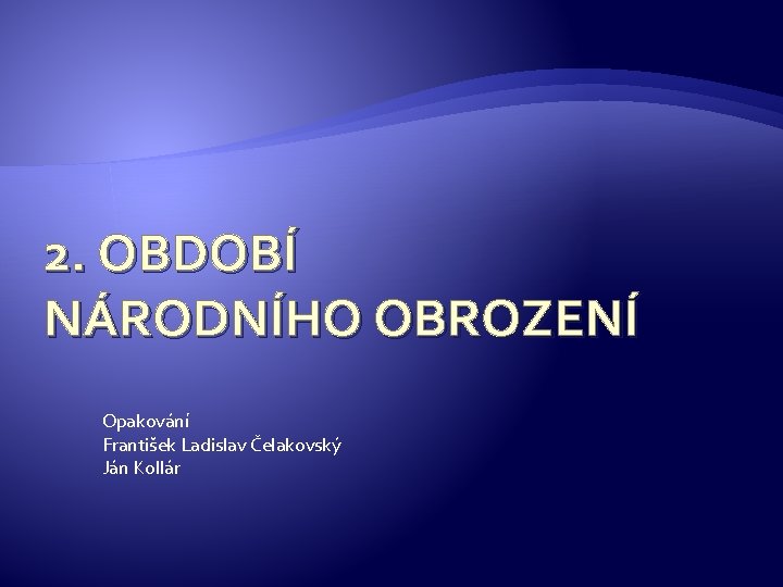 2. OBDOBÍ NÁRODNÍHO OBROZENÍ Opakování František Ladislav Čelakovský Ján Kollár 