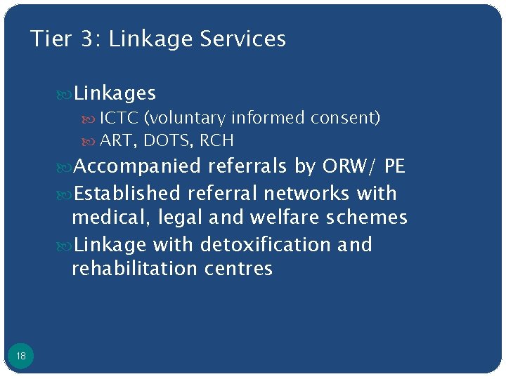 Tier 3: Linkage Services Linkages ICTC (voluntary informed consent) ART, DOTS, RCH Accompanied referrals
