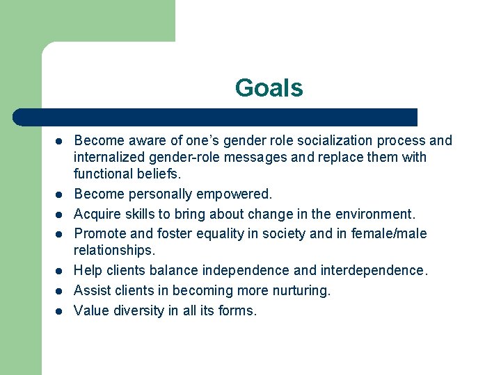 Goals l l l l Become aware of one’s gender role socialization process and