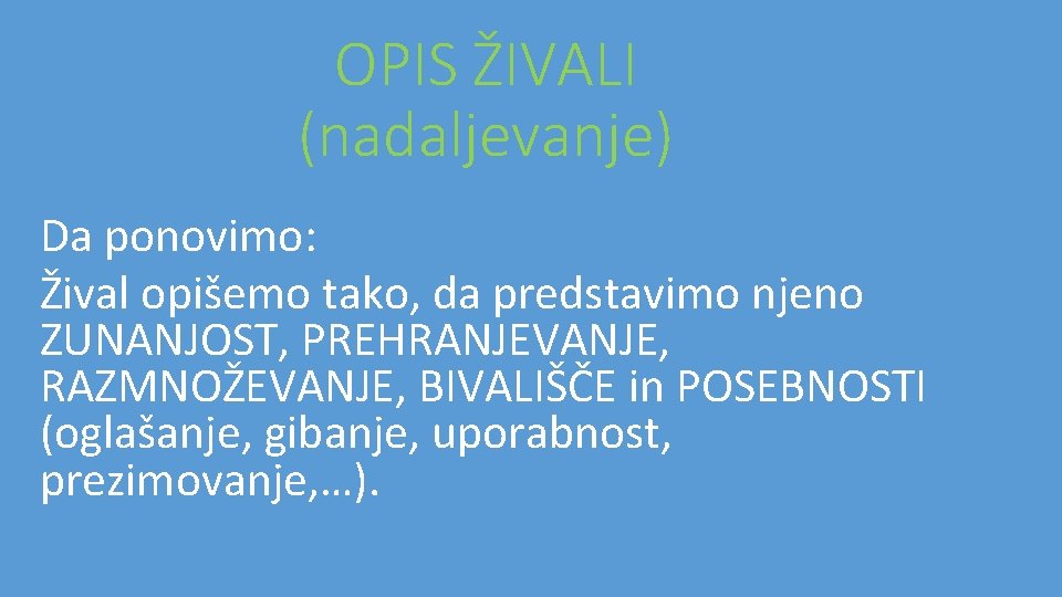 OPIS ŽIVALI (nadaljevanje) Da ponovimo: Žival opišemo tako, da predstavimo njeno ZUNANJOST, PREHRANJEVANJE, RAZMNOŽEVANJE,