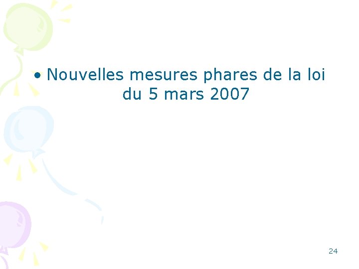  • Nouvelles mesures phares de la loi du 5 mars 2007 24 