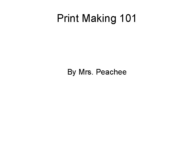 Print Making 101 By Mrs. Peachee 