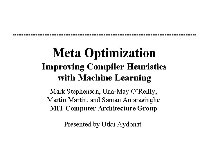 Meta Optimization Improving Compiler Heuristics with Machine Learning Mark Stephenson, Una-May O’Reilly, Martin, and