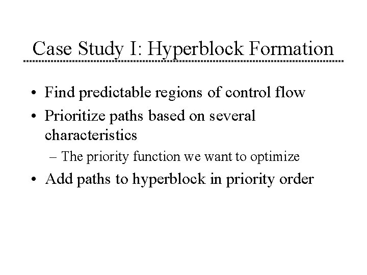 Case Study I: Hyperblock Formation • Find predictable regions of control flow • Prioritize