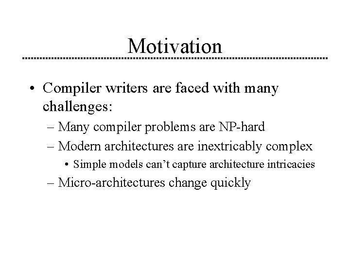 Motivation • Compiler writers are faced with many challenges: – Many compiler problems are