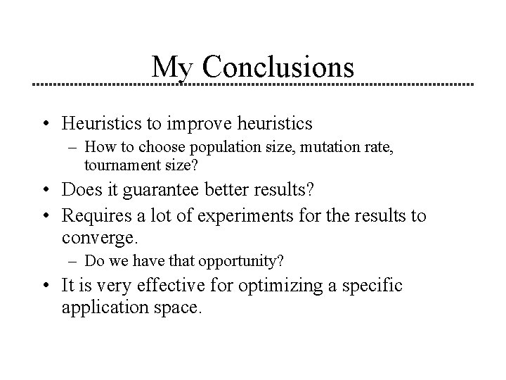 My Conclusions • Heuristics to improve heuristics – How to choose population size, mutation