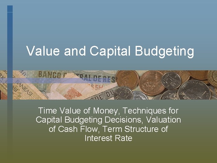 Value and Capital Budgeting Time Value of Money, Techniques for Capital Budgeting Decisions, Valuation