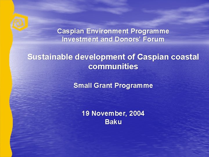 Caspian Environment Programme Investment and Donors’ Forum Sustainable development of Caspian coastal communities Small