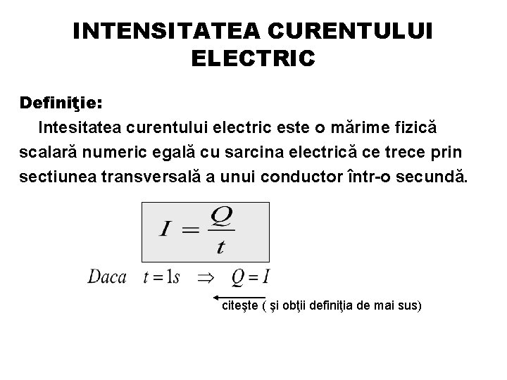 INTENSITATEA CURENTULUI ELECTRIC Definiţie: Intesitatea curentului electric este o mărime fizică scalară numeric egală