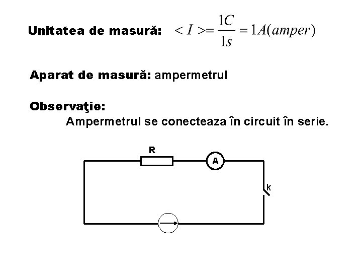 Unitatea de masură: Aparat de masură: ampermetrul Observaţie: Ampermetrul se conecteaza în circuit în