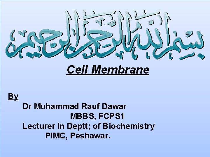 Cell Membrane By Dr Muhammad Rauf Dawar MBBS, FCPS 1 Lecturer In Deptt; of