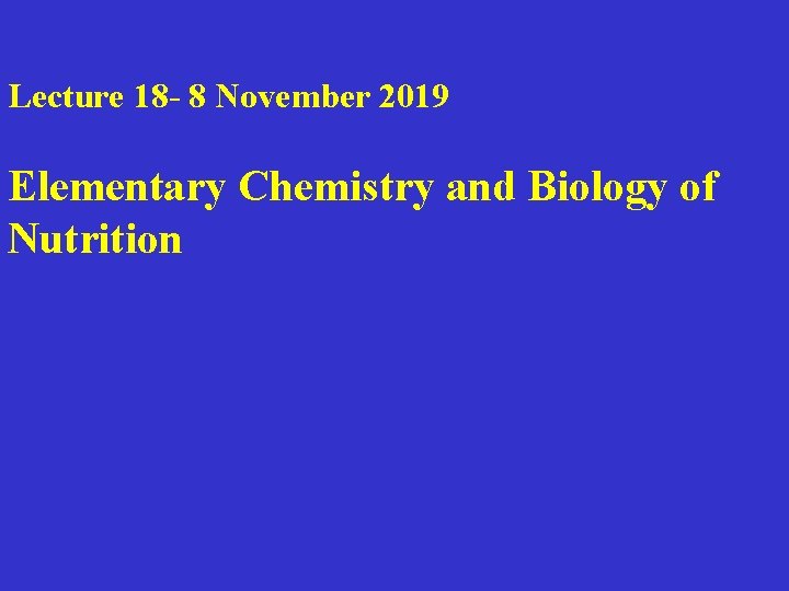 Lecture 18 - 8 November 2019 Elementary Chemistry and Biology of Nutrition 