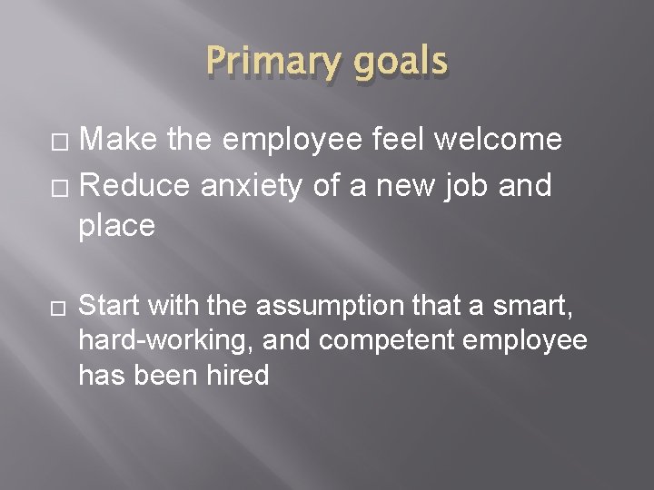 Primary goals Make the employee feel welcome � Reduce anxiety of a new job