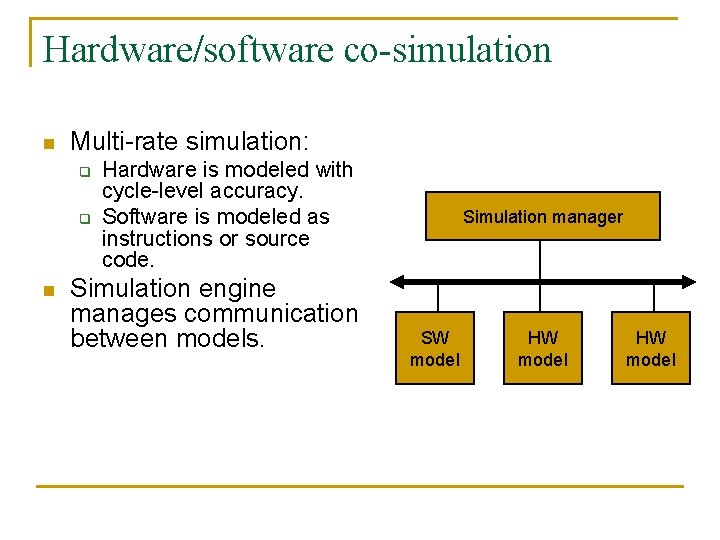 Hardware/software co-simulation n Multi-rate simulation: q q n Hardware is modeled with cycle-level accuracy.