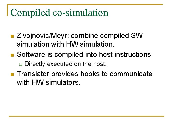 Compiled co-simulation n n Zivojnovic/Meyr: combine compiled SW simulation with HW simulation. Software is