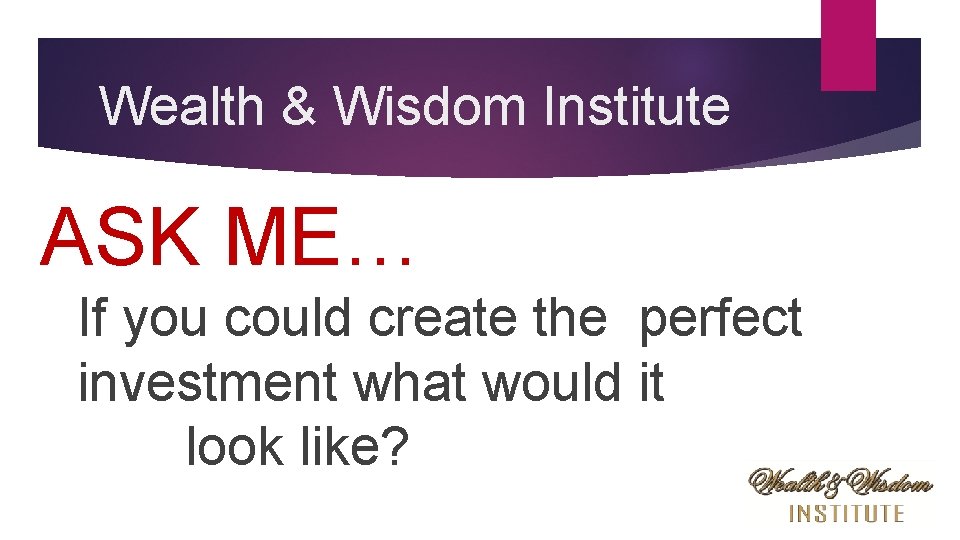 Wealth & Wisdom Institute ASK ME… If you could create the perfect investment what
