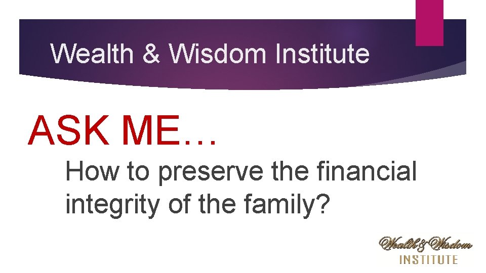 Wealth & Wisdom Institute ASK ME… How to preserve the financial integrity of the