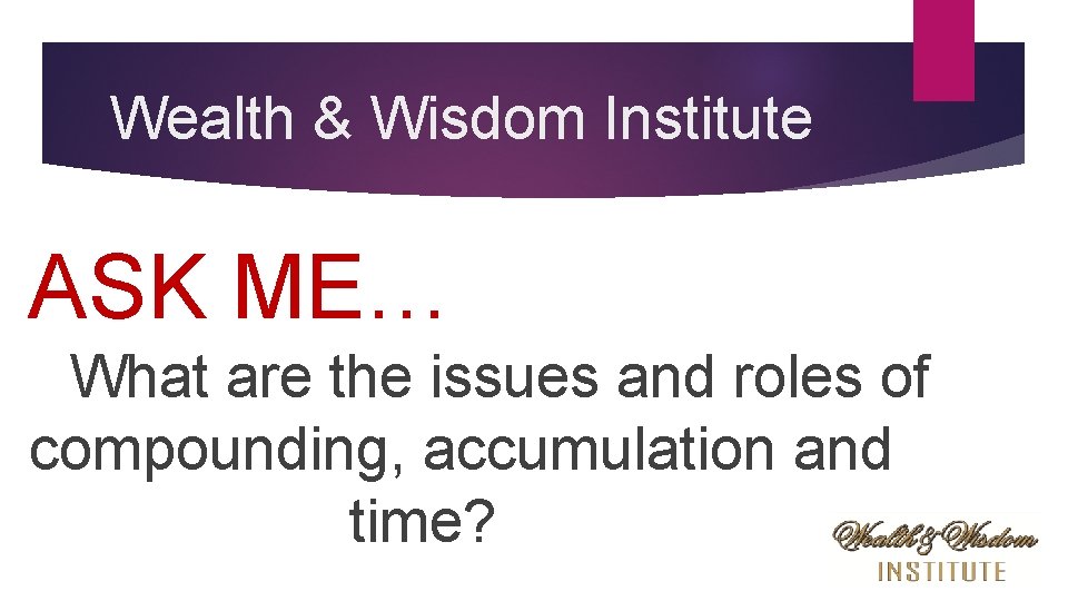 Wealth & Wisdom Institute ASK ME… What are the issues and roles of compounding,