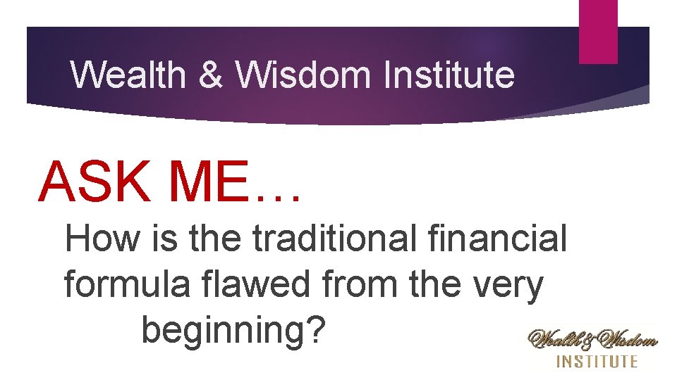 Wealth & Wisdom Institute ASK ME… How is the traditional financial formula flawed from