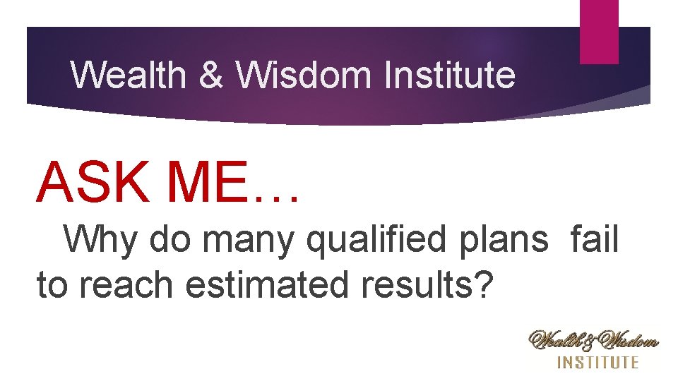 Wealth & Wisdom Institute ASK ME… Why do many qualified plans fail to reach