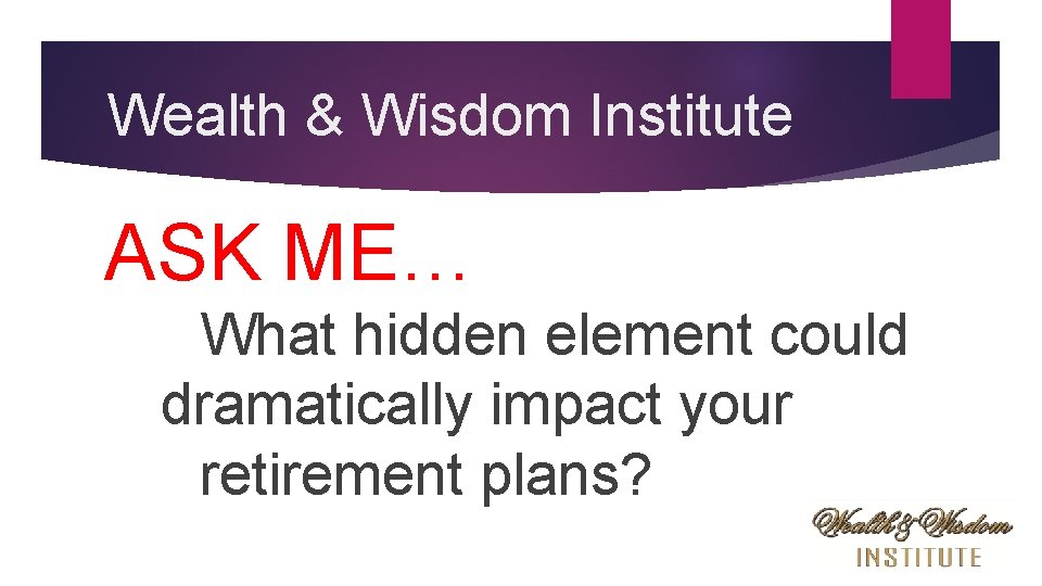 Wealth & Wisdom Institute ASK ME… What hidden element could dramatically impact your retirement