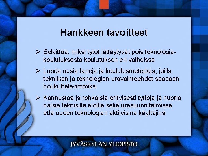 Hankkeen tavoitteet Ø Selvittää, miksi tytöt jättäytyvät pois teknologiakoulutuksesta koulutuksen eri vaiheissa Ø Luoda