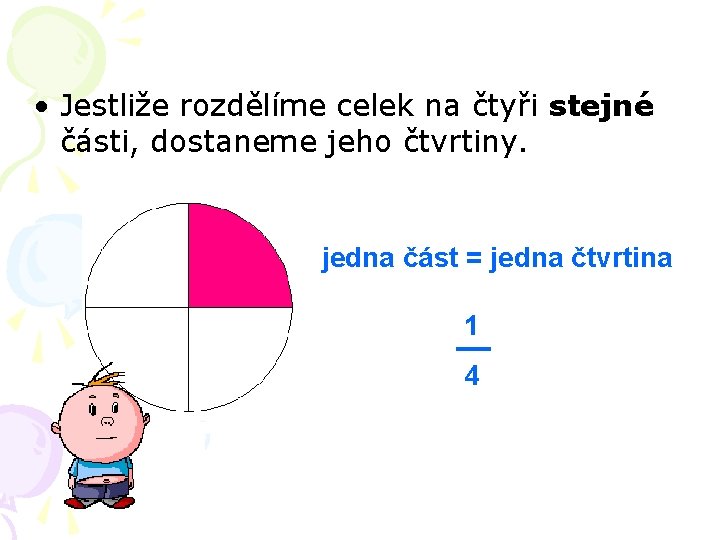  • Jestliže rozdělíme celek na čtyři stejné části, dostaneme jeho čtvrtiny. jedna část