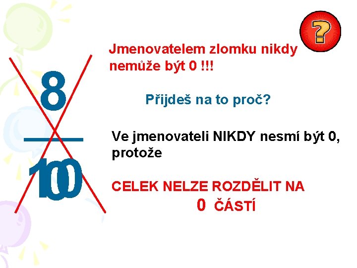 8 10 0 Jmenovatelem zlomku nikdy nemůže být 0 !!! Přijdeš na to proč?