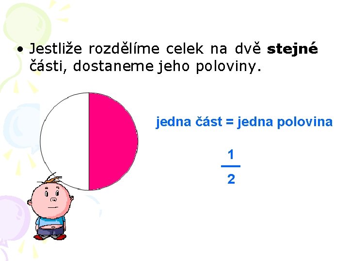  • Jestliže rozdělíme celek na dvě stejné části, dostaneme jeho poloviny. jedna část