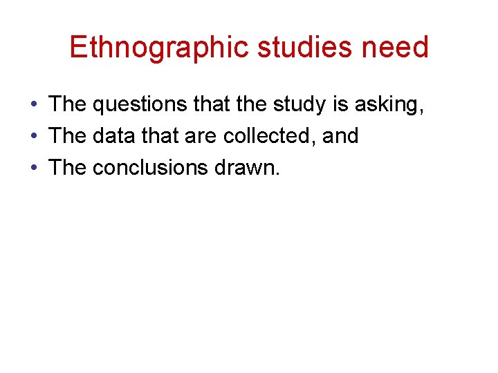Ethnographic studies need • The questions that the study is asking, • The data