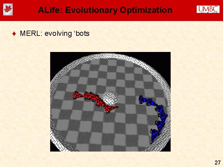 ALife: Evolutionary Optimization ¨ MERL: evolving ‘bots 27 ALife: Evolutionary Optimization ¨ MERL: evolving ‘bots 27