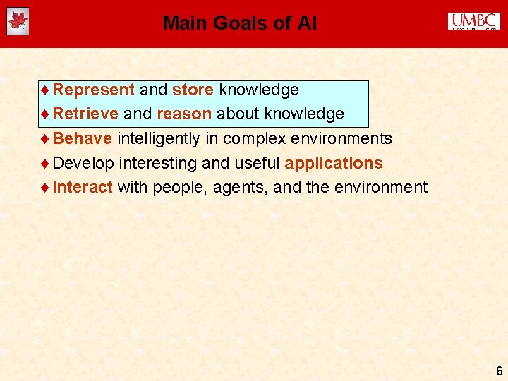 Main Goals of AI ¨Represent and store knowledge ¨Retrieve and reason about knowledge ¨Behave Main Goals of AI ¨Represent and store knowledge ¨Retrieve and reason about knowledge ¨Behave