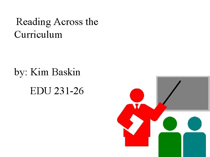 Reading Across the Curriculum by: Kim Baskin EDU 231 -26 