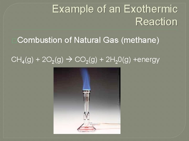 Example of an Exothermic Reaction �Combustion of Natural Gas (methane) CH 4(g) + 2