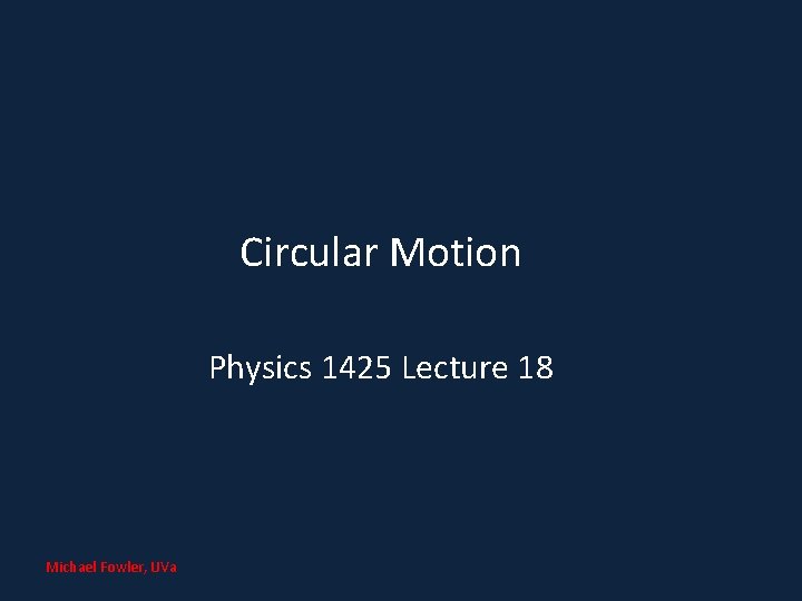 Circular Motion Physics 1425 Lecture 18 Michael Fowler, UVa 