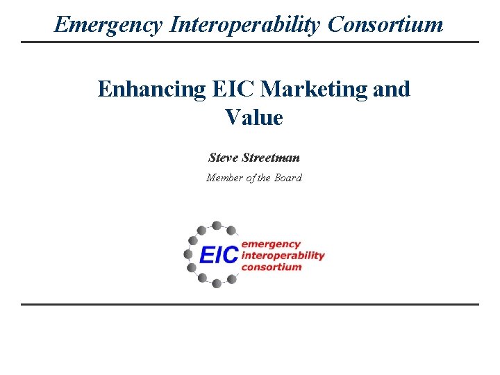 Emergency Interoperability Consortium Enhancing EIC Marketing and Value Steve Streetman Member of the Board