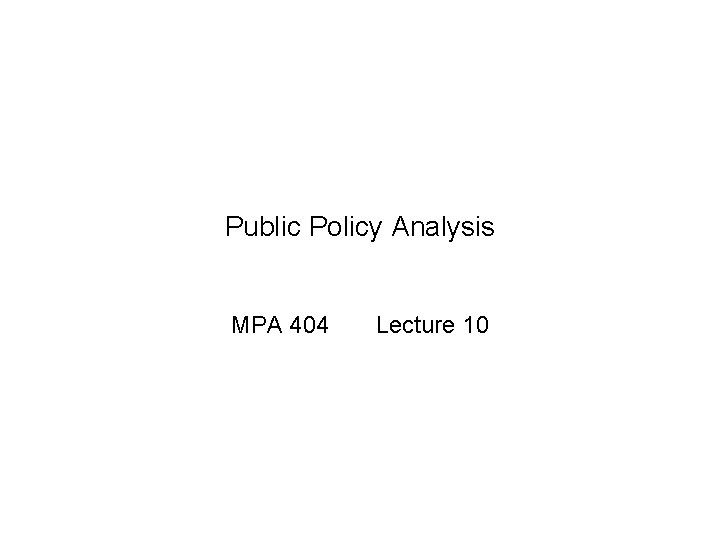 Public Policy Analysis MPA 404 Lecture 10 